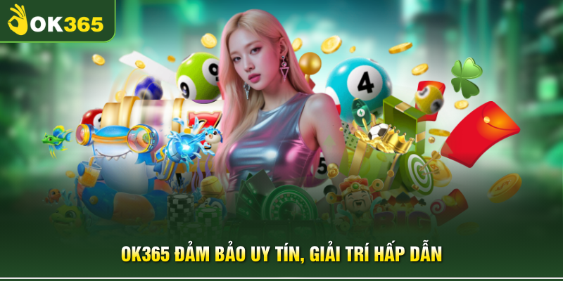 OK365 đảm bảo uy tín, giải trí hấp dẫn