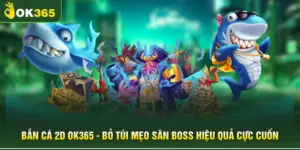 Bắn Cá 2D OK365 - Bỏ Túi Mẹo Săn Boss Hiệu Quả Cực Cuốn
