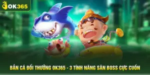Bắn Cá Đổi Thưởng OK365 - 3 Tính Năng Săn Boss Cực Cuốn