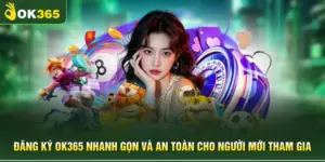 Đăng Ký OK365 Nhanh Gọn Và An Toàn Cho Người Mới Tham Gia