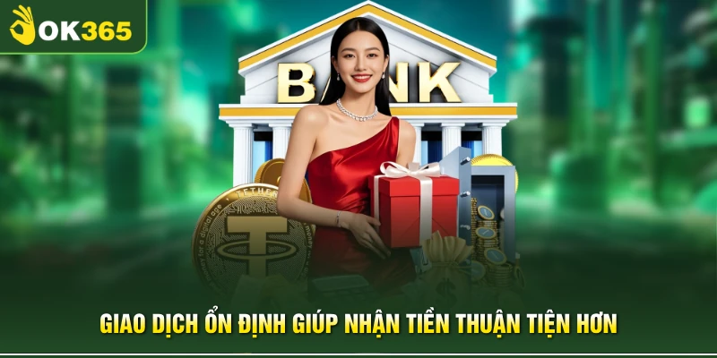 Giao dịch ổn định giúp nhận tiền thuận tiện hơn