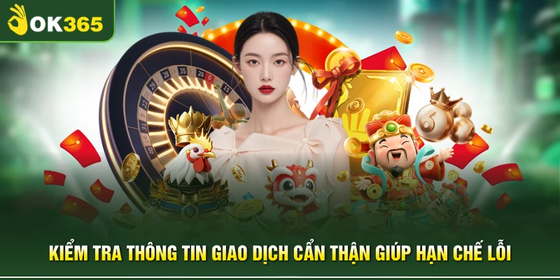 Kiểm tra thông tin giao dịch cẩn thận giúp hạn chế lỗi 
