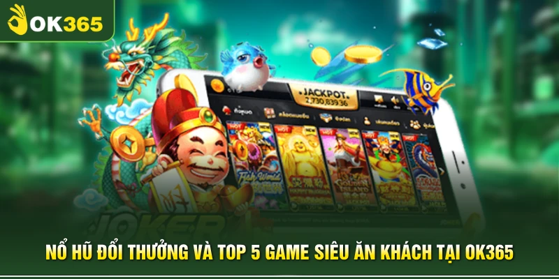 Nổ Hũ Đổi Thưởng Và Top 5 Game Siêu Ăn Khách Tại OK365