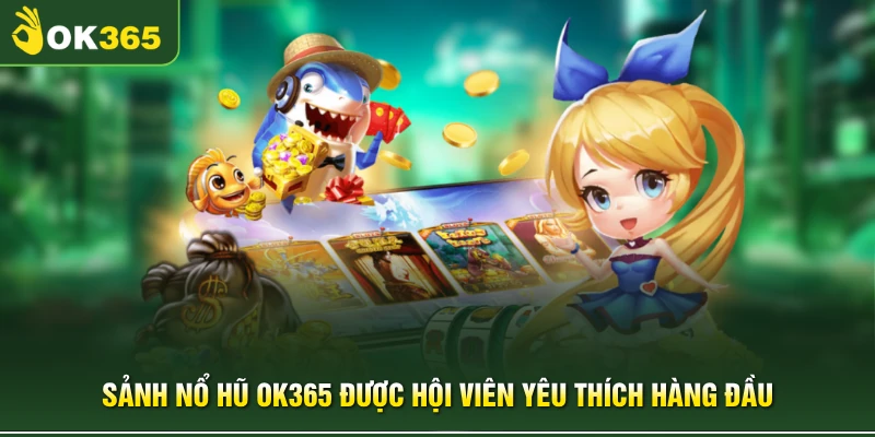 Sảnh nổ hũ OK365 được hội viên yêu thích hàng đầu 