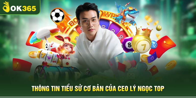 Thông tin tiểu sử cơ bản của CEO Lý Ngọc Top